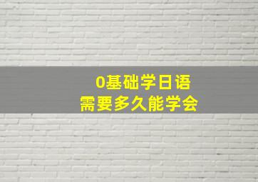 0基础学日语需要多久能学会