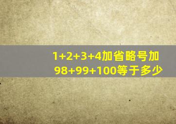 1+2+3+4加省略号加98+99+100等于多少