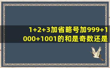 1+2+3加省略号加999+1000+1001的和是奇数还是偶数