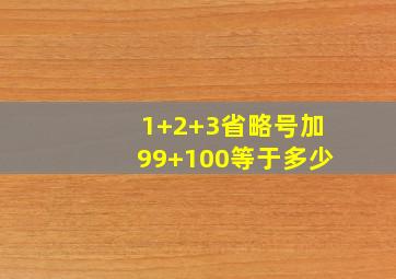 1+2+3省略号加99+100等于多少