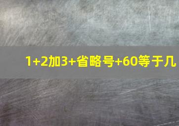 1+2加3+省略号+60等于几