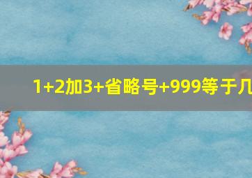 1+2加3+省略号+999等于几