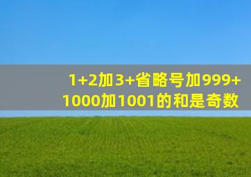 1+2加3+省略号加999+1000加1001的和是奇数