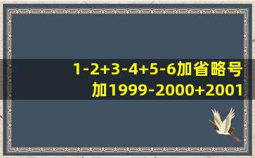 1-2+3-4+5-6加省略号加1999-2000+2001