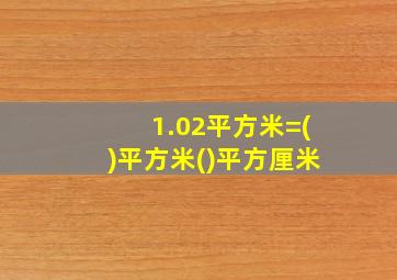 1.02平方米=()平方米()平方厘米