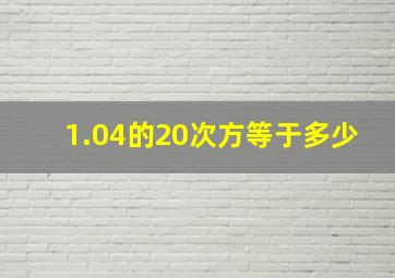 1.04的20次方等于多少