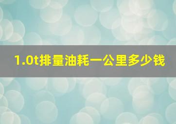 1.0t排量油耗一公里多少钱