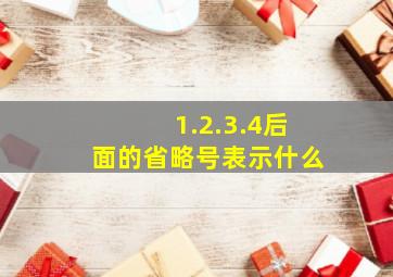 1.2.3.4后面的省略号表示什么