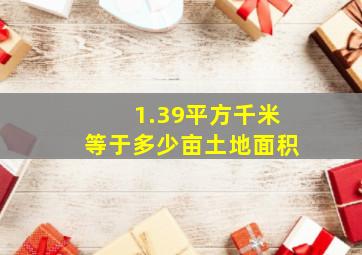 1.39平方千米等于多少亩土地面积