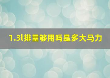 1.3l排量够用吗是多大马力