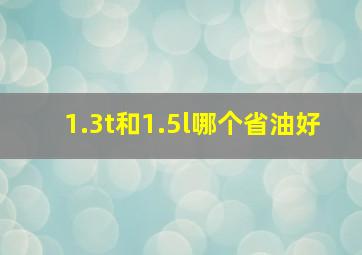 1.3t和1.5l哪个省油好