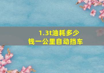 1.3t油耗多少钱一公里自动挡车