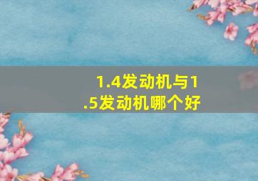 1.4发动机与1.5发动机哪个好