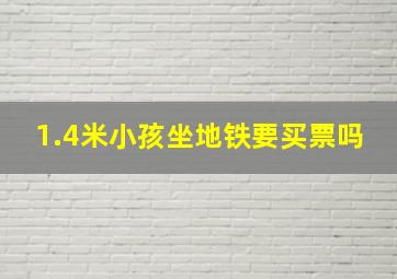 1.4米小孩坐地铁要买票吗