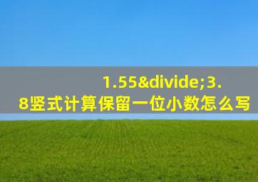 1.55÷3.8竖式计算保留一位小数怎么写