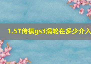 1.5T传祺gs3涡轮在多少介入