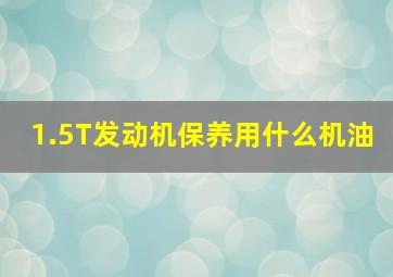 1.5T发动机保养用什么机油