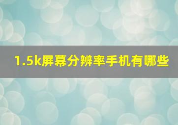 1.5k屏幕分辨率手机有哪些