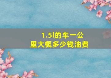 1.5l的车一公里大概多少钱油费