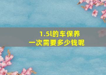 1.5l的车保养一次需要多少钱呢