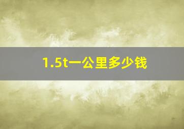 1.5t一公里多少钱