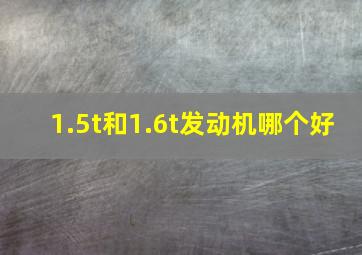 1.5t和1.6t发动机哪个好