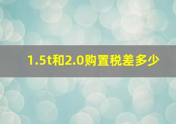 1.5t和2.0购置税差多少