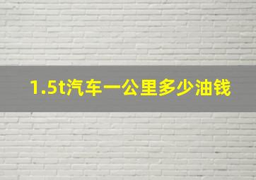 1.5t汽车一公里多少油钱