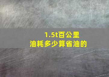 1.5t百公里油耗多少算省油的