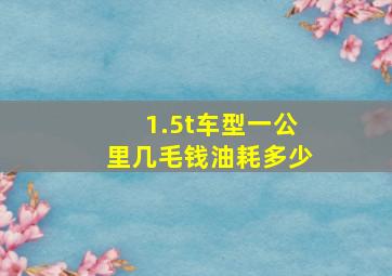 1.5t车型一公里几毛钱油耗多少