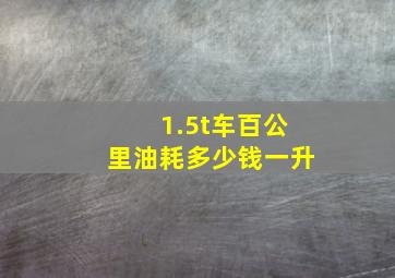 1.5t车百公里油耗多少钱一升