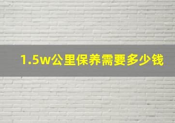 1.5w公里保养需要多少钱