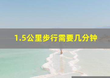 1.5公里步行需要几分钟