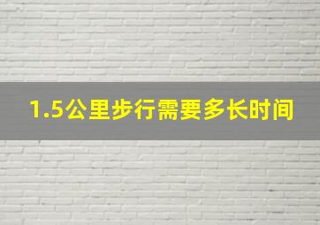 1.5公里步行需要多长时间