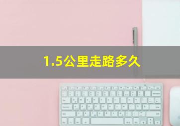 1.5公里走路多久