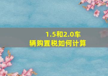 1.5和2.0车辆购置税如何计算