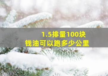 1.5排量100块钱油可以跑多少公里