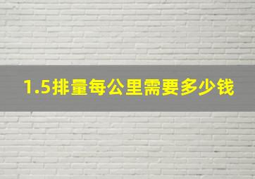 1.5排量每公里需要多少钱