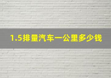 1.5排量汽车一公里多少钱