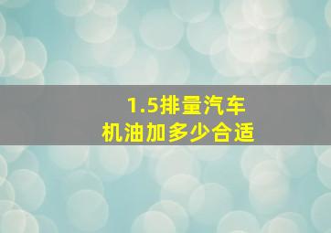 1.5排量汽车机油加多少合适