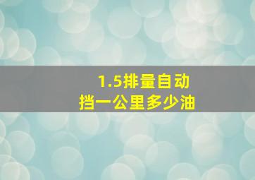 1.5排量自动挡一公里多少油