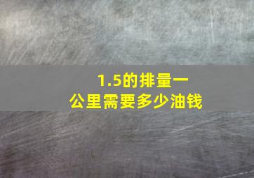 1.5的排量一公里需要多少油钱