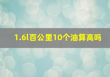 1.6l百公里10个油算高吗