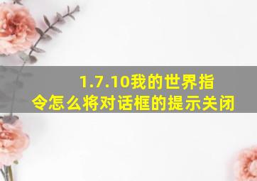 1.7.10我的世界指令怎么将对话框的提示关闭