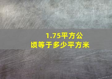 1.75平方公顷等于多少平方米