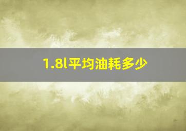 1.8l平均油耗多少