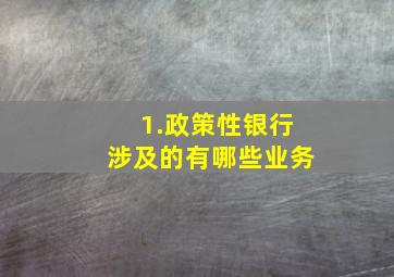 1.政策性银行涉及的有哪些业务