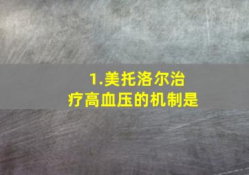 1.美托洛尔治疗高血压的机制是