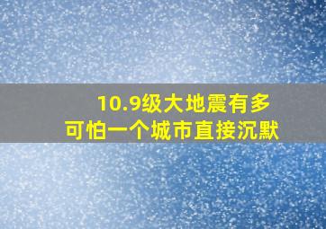 10.9级大地震有多可怕一个城市直接沉默