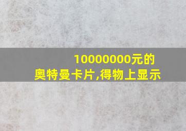 10000000元的奥特曼卡片,得物上显示